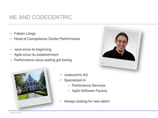 Fabian LangeHead of Competence Center PerformanceJava since its beginningAgile since its establishmentPerformance since waiting got boringMeandcodecentriccodecentric AG