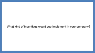 What kind of incentives would you implement in your company?
 