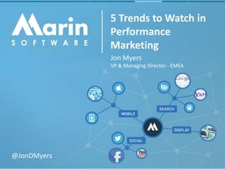 5 Trends to Watch in 
Performance 
Marketing 
Jon Myers 
VP & Managing Director - EMEA 
@JonDMyers 
 