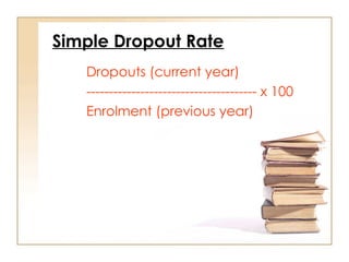 Simple Dropout Rate
Dropouts (current year)
-------------------------------------- x 100
Enrolment (previous year)
 