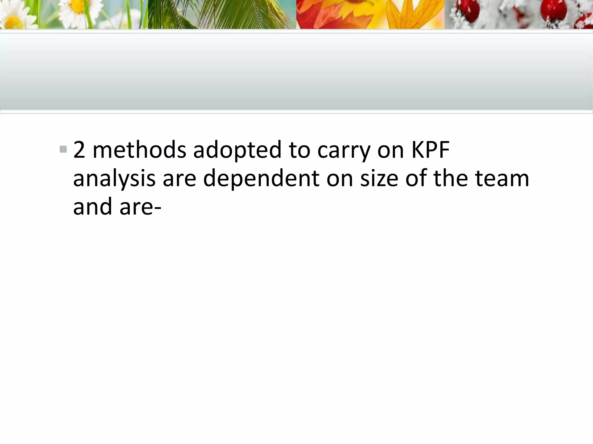  2 methods adopted to carry on KPF
analysis are dependent on size of the team
and are-
 