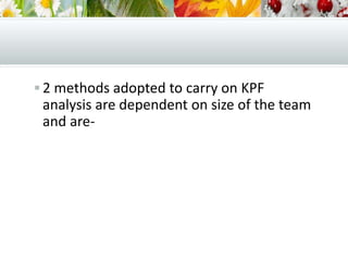  2 methods adopted to carry on KPF
analysis are dependent on size of the team
and are-
 