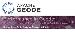 Performance In Geode:
How Fast Is It, How Is It Measured, and How Can It Be Improved?
Helena Bales, Senior Software Engineer at Pivotal
 