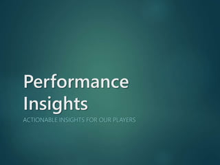 Performance
Insights
ACTIONABLE INSIGHTS FOR OUR PLAYERS
 