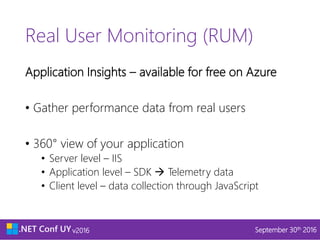 v2016 September 30th 2016v2016 September 30th 2016
Real User Monitoring (RUM)
Application Insights – available for free on Azure
• Gather performance data from real users
• 360° view of your application
• Server level – IIS
• Application level – SDK  Telemetry data
• Client level – data collection through JavaScript
 
