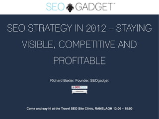 SEO STRATEGY IN 2012 – STAYING
   VISIBLE, COMPETITIVE AND
                     PROFITABLE
                   Richard Baxter, Founder, SEOgadget




    Come and say hi at the Travel SEO Site Clinic, RANELAGH 13:00 – 15:00
 