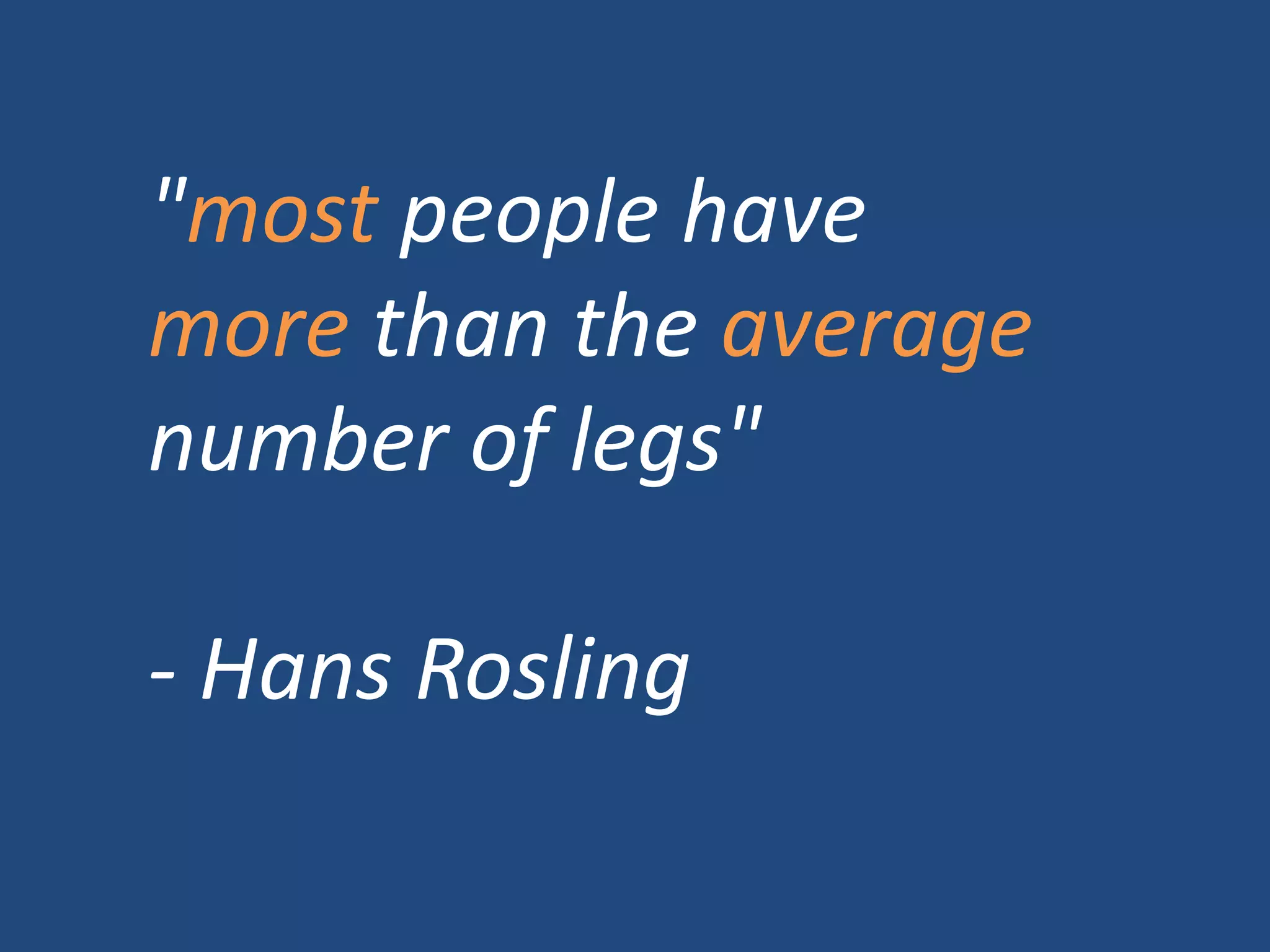 "most people have
more than the average
number of legs"
- Hans Rosling
 