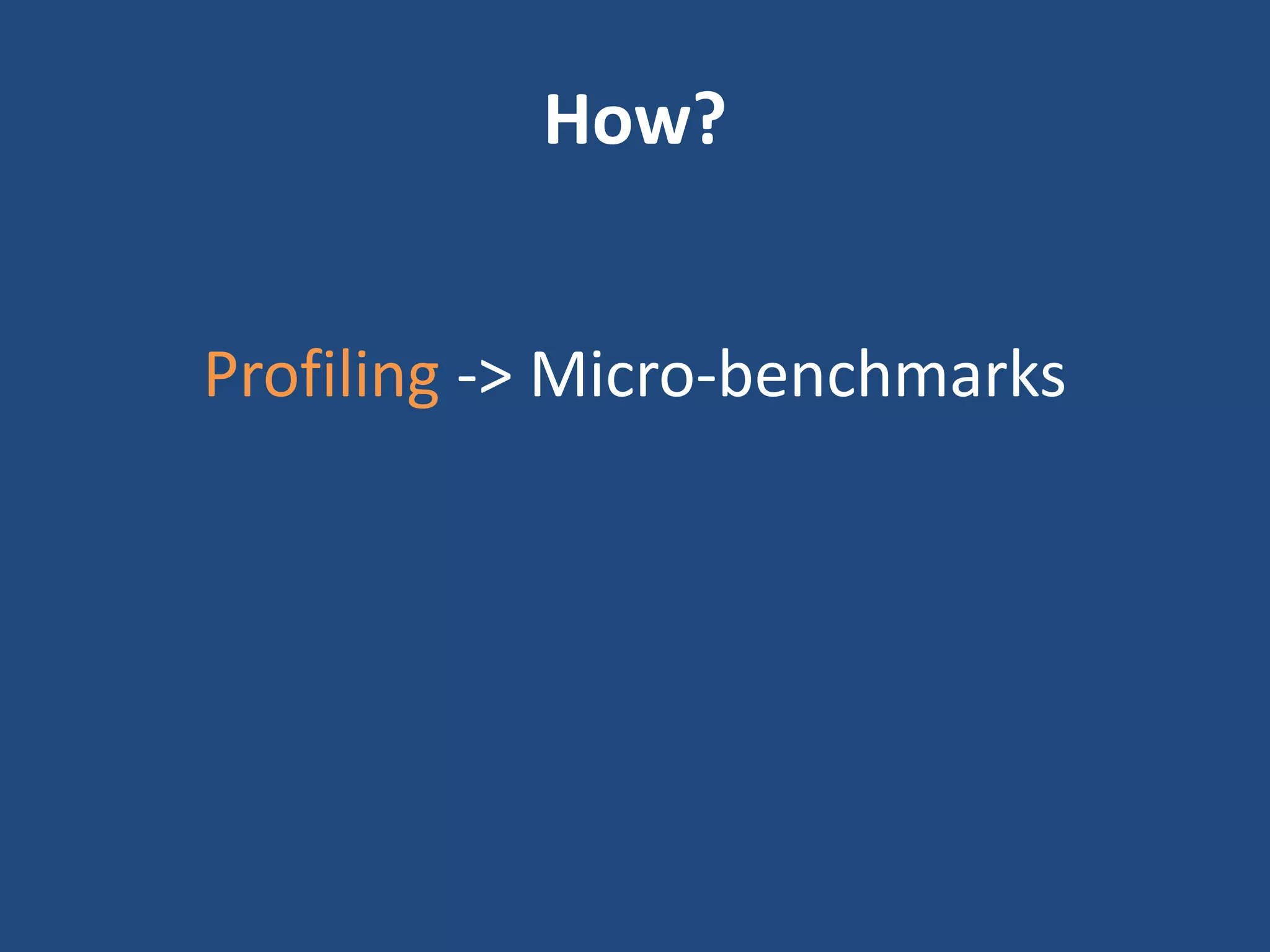How?
Profiling -> Micro-benchmarks
 
