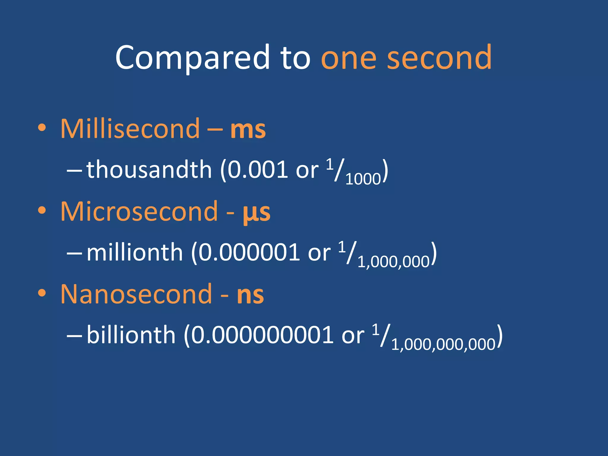 Compared to one second
• Millisecond – ms
–thousandth (0.001 or 1/1000)
• Microsecond - μs
–millionth (0.000001 or 1/1,000,000)
• Nanosecond - ns
–billionth (0.000000001 or 1/1,000,000,000)
 