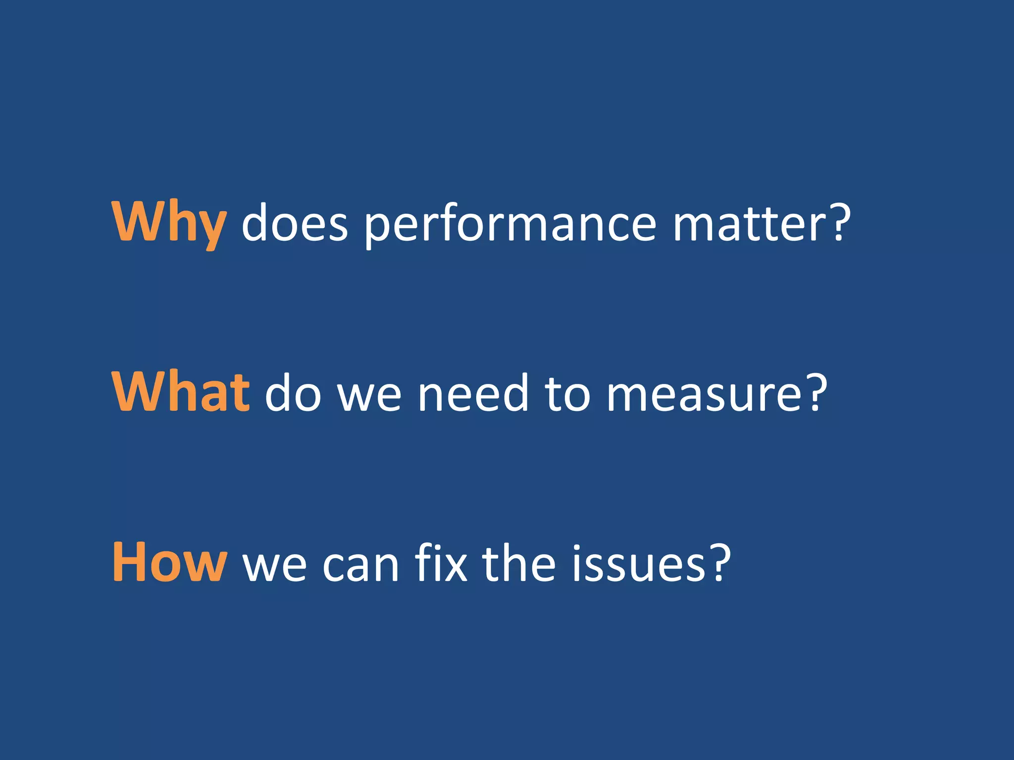 Why does performance matter?
What do we need to measure?
How we can fix the issues?
 
