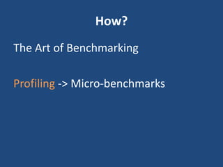 How?
The Art of Benchmarking
Profiling -> Micro-benchmarks
 