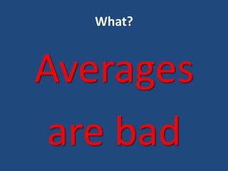 What?
Averages
are bad
 