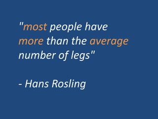 "most people have
more than the average
number of legs"
- Hans Rosling
 
