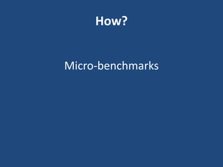 How?
Micro-benchmarks
 