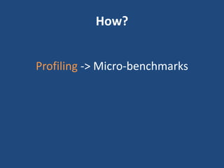 How?
Profiling -> Micro-benchmarks
 