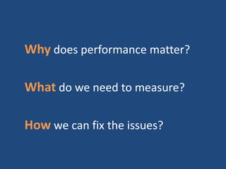 Why does performance matter?
What do we need to measure?
How we can fix the issues?
 