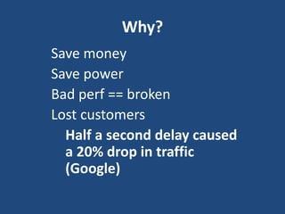 Why?
Save money
Save power
Bad perf == broken
Lost customers
Half a second delay caused
a 20% drop in traffic
(Google)
 