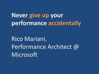 Never give up your
performance accidentally
Rico Mariani,
Performance Architect @
Microsoft
 