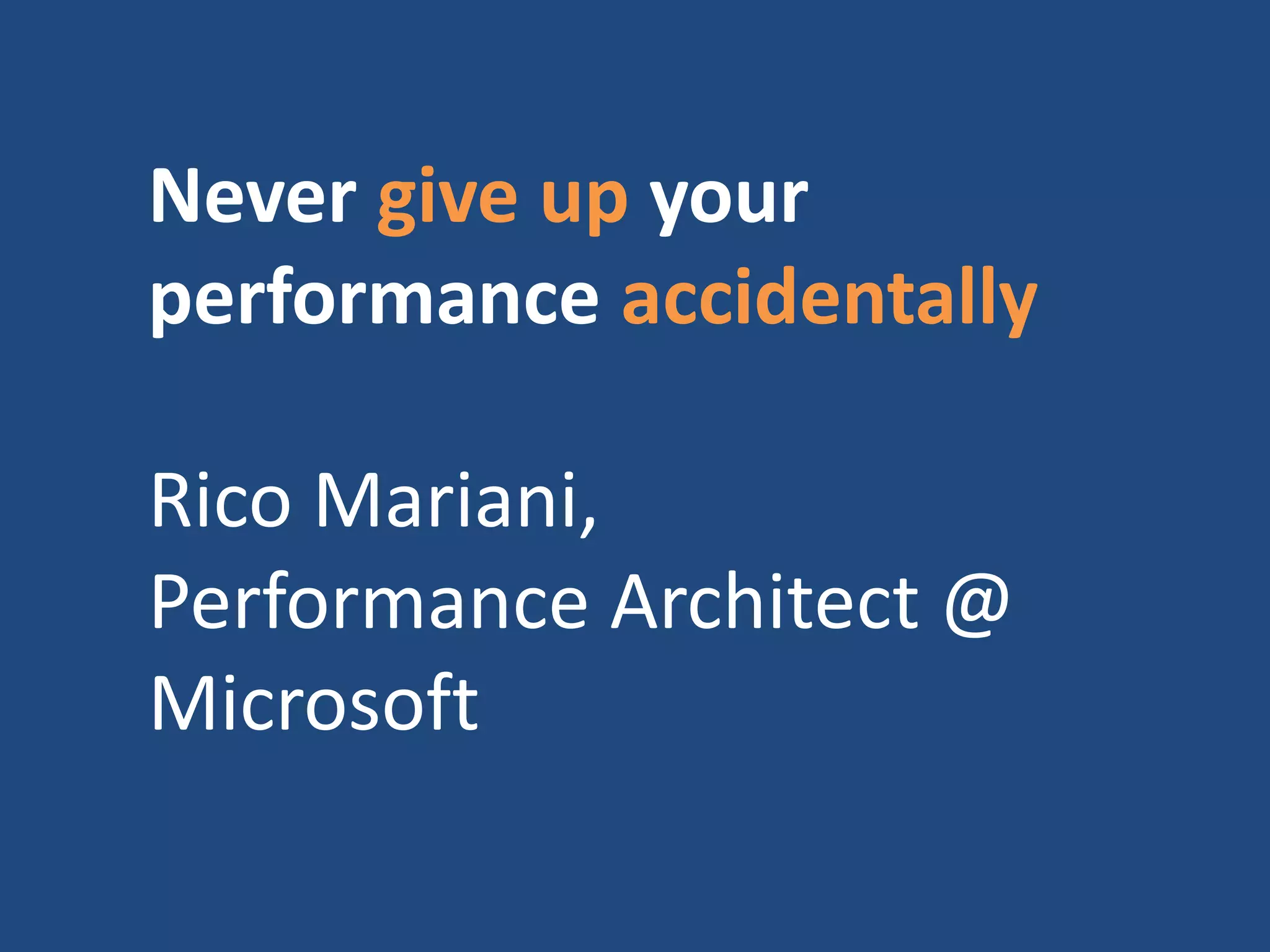Never give up your
performance accidentally
Rico Mariani,
Performance Architect @
Microsoft
 