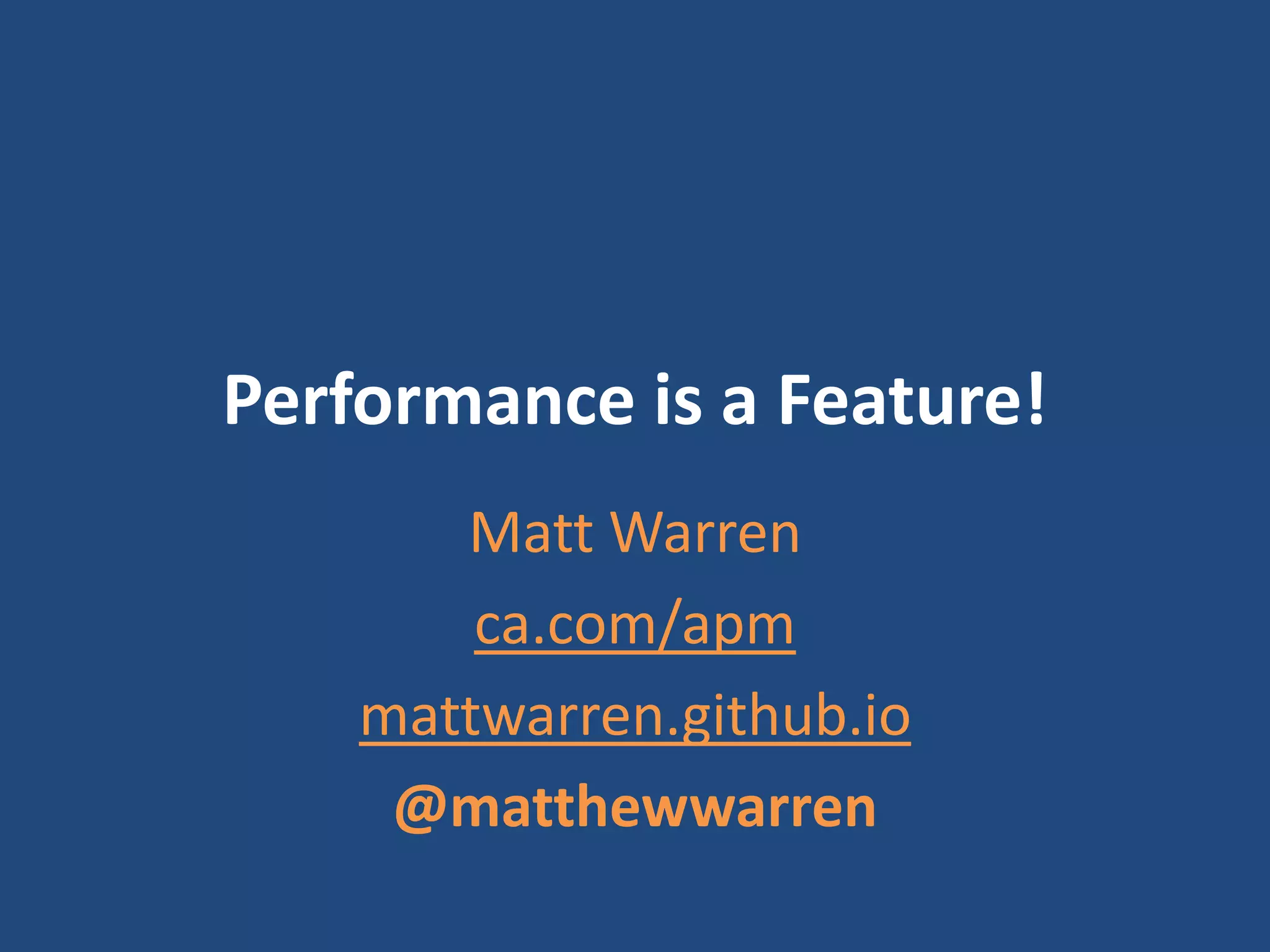 Performance is a Feature!
Matt Warren
ca.com/apm
mattwarren.github.io
@matthewwarren
 