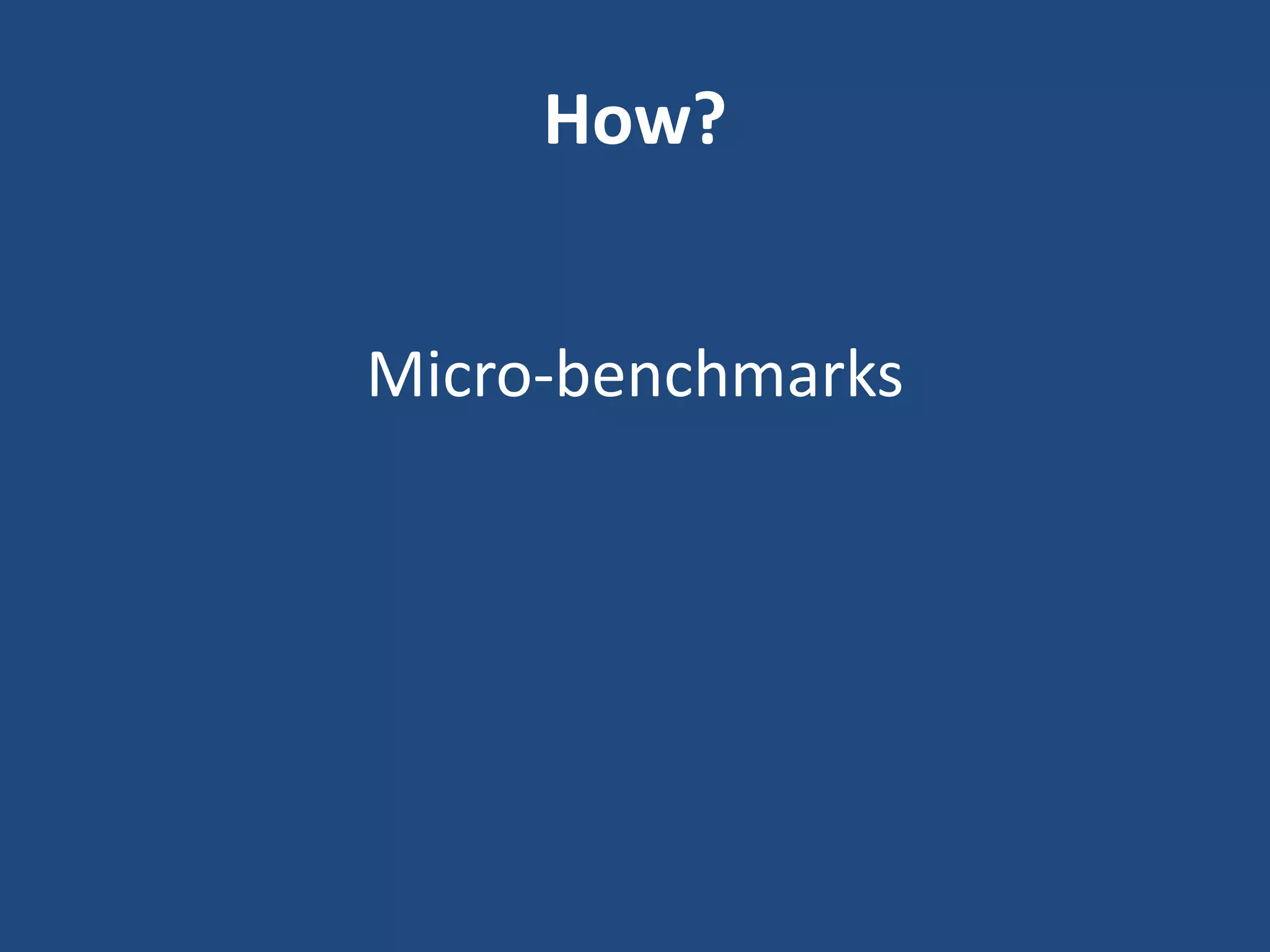 How?
Micro-benchmarks
 