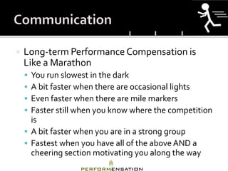   Long-term Performance Compensation is
    Like a Marathon
     You run slowest in the dark
     A bit faster when there are occasional lights
     Even faster when there are mile markers
     Faster still when you know where the competition
      is
     A bit faster when you are in a strong group
     Fastest when you have all of the above AND a
      cheering section motivating you along the way
 