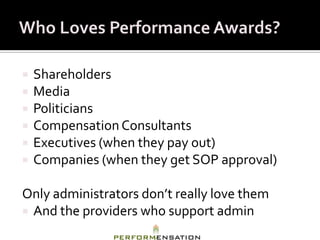    Shareholders
   Media
   Politicians
   Compensation Consultants
   Executives (when they pay out)
   Companies (when they get SOP approval)

Only administrators don’t really love them
 And the providers who support admin
 