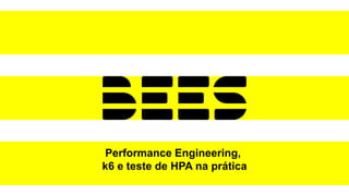 Performance Engineering,
k6 e teste de HPA na prática
 