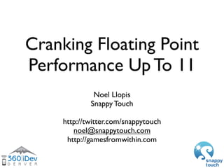 Cranking Floating Point
Performance Up To 11 
             Noel Llopis
            Snappy Touch

    http://twitter.com/snappytouch
       noel@snappytouch.com
     http://gamesfromwithin.com
 