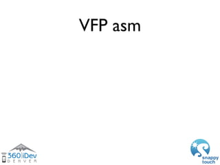 VFP asm
	   	   	   void* p = &s_particles[0];
	   	   	   asm volatile (
	   	   	   	 "fldmias %1, {s0}        nt"   Was...