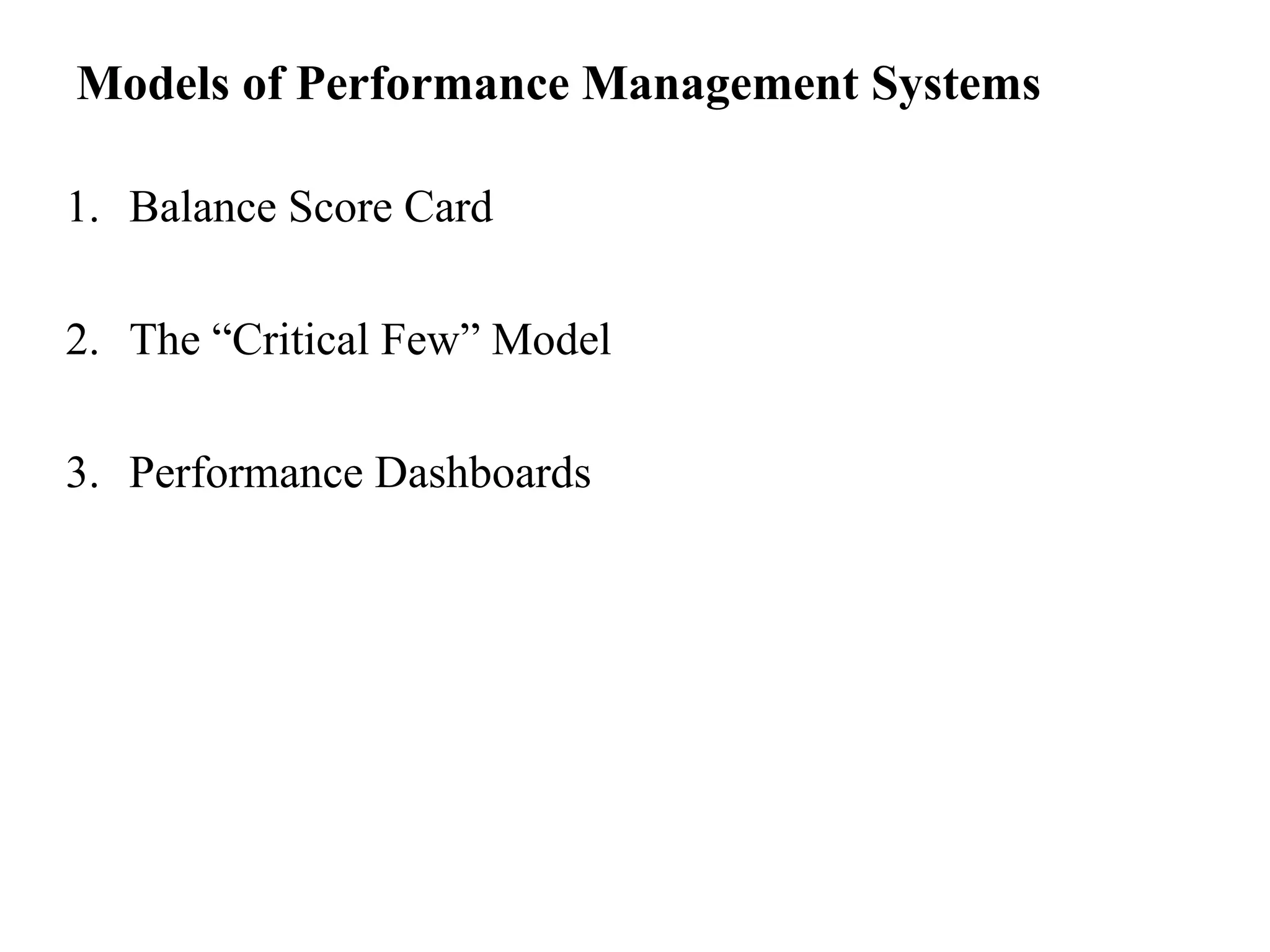 Models of Performance Management Systems
1. Balance Score Card
2. The “Critical Few” Model
3. Performance Dashboards
 