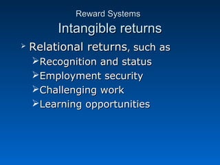 RReewwaarrdd SSyysstteemmss 
IInnttaannggiibbllee rreettuurrnnss 
 RReellaattiioonnaall rreettuurrnnss,, ssuucchh aass 
RReeccooggnniittiioonn aanndd ssttaattuuss 
EEmmppllooyymmeenntt sseeccuurriittyy 
CChhaalllleennggiinngg wwoorrkk 
LLeeaarrnniinngg ooppppoorrttuunniittiieess 
 