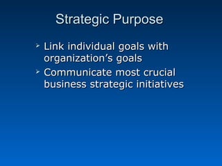 SSttrraatteeggiicc PPuurrppoossee 
 LLiinnkk iinnddiivviidduuaall ggooaallss wwiitthh 
oorrggaanniizzaattiioonn’’ss ggooaallss 
 CCoommmmuunniiccaattee mmoosstt ccrruucciiaall 
bbuussiinneessss ssttrraatteeggiicc iinniittiiaattiivveess 
 
