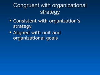 Congruent wwiitthh oorrggaanniizzaattiioonnaall 
ssttrraatteeggyy 
 CCoonnssiisstteenntt wwiitthh oorrggaanniizzaattiioonn’’ss 
ssttrraatteeggyy 
 AAlliiggnneedd wwiitthh uunniitt aanndd 
oorrggaanniizzaattiioonnaall ggooaallss 
 