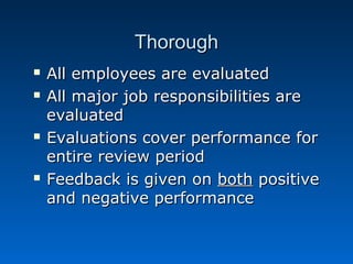 TThhoorroouugghh 
 AAllll eemmppllooyyeeeess aarree eevvaalluuaatteedd 
 AAllll mmaajjoorr jjoobb rreessppoonnssiibbiilliittiieess aarree 
eevvaalluuaatteedd 
 EEvvaalluuaattiioonnss ccoovveerr ppeerrffoorrmmaannccee ffoorr 
eennttiirree rreevviieeww ppeerriioodd 
 FFeeeeddbbaacckk iiss ggiivveenn oonn bbootthh ppoossiittiivvee 
aanndd nneeggaattiivvee ppeerrffoorrmmaannccee 
 
