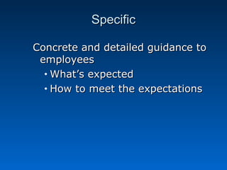 SSppeecciiffiicc 
CCoonnccrreettee aanndd ddeettaaiilleedd gguuiiddaannccee ttoo 
eemmppllooyyeeeess 
•WWhhaatt’’ss eexxppeecctteedd 
• HHooww ttoo mmeeeett tthhee eexxppeeccttaattiioonnss 
 