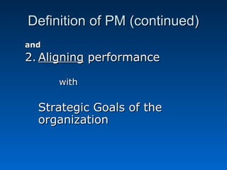 DDeeffiinniittiioonn ooff PPMM ((ccoonnttiinnuueedd)) 
aanndd 
22..AAlliiggnniinngg ppeerrffoorrmmaannccee 
wwiitthh 
SSttrraatteeggiicc GGooaallss ooff tthhee 
oorrggaanniizzaattiioonn 
 