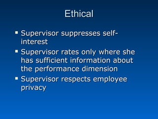 EEtthhiiccaall 
 SSuuppeerrvviissoorr ssuupppprreesssseess sseellff-- 
iinntteerreesstt 
 SSuuppeerrvviissoorr rraatteess oonnllyy wwhheerree sshhee 
hhaass ssuuffffiicciieenntt iinnffoorrmmaattiioonn aabboouutt 
tthhee ppeerrffoorrmmaannccee ddiimmeennssiioonn 
 SSuuppeerrvviissoorr rreessppeeccttss eemmppllooyyeeee 
pprriivvaaccyy 
 
