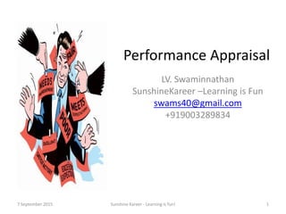 Performance Appraisal
LV. Swaminnathan
SunshineKareer –Learning is Fun
swams40@gmail.com
+919003289834
7 September 2015 Sunshine Kareer - Learning is fun! 1
 