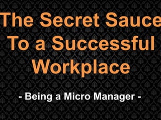 Improving People & Business Performance
The Secret Sauce
To a Successful
Workplace
- Being a Micro Manager -
 