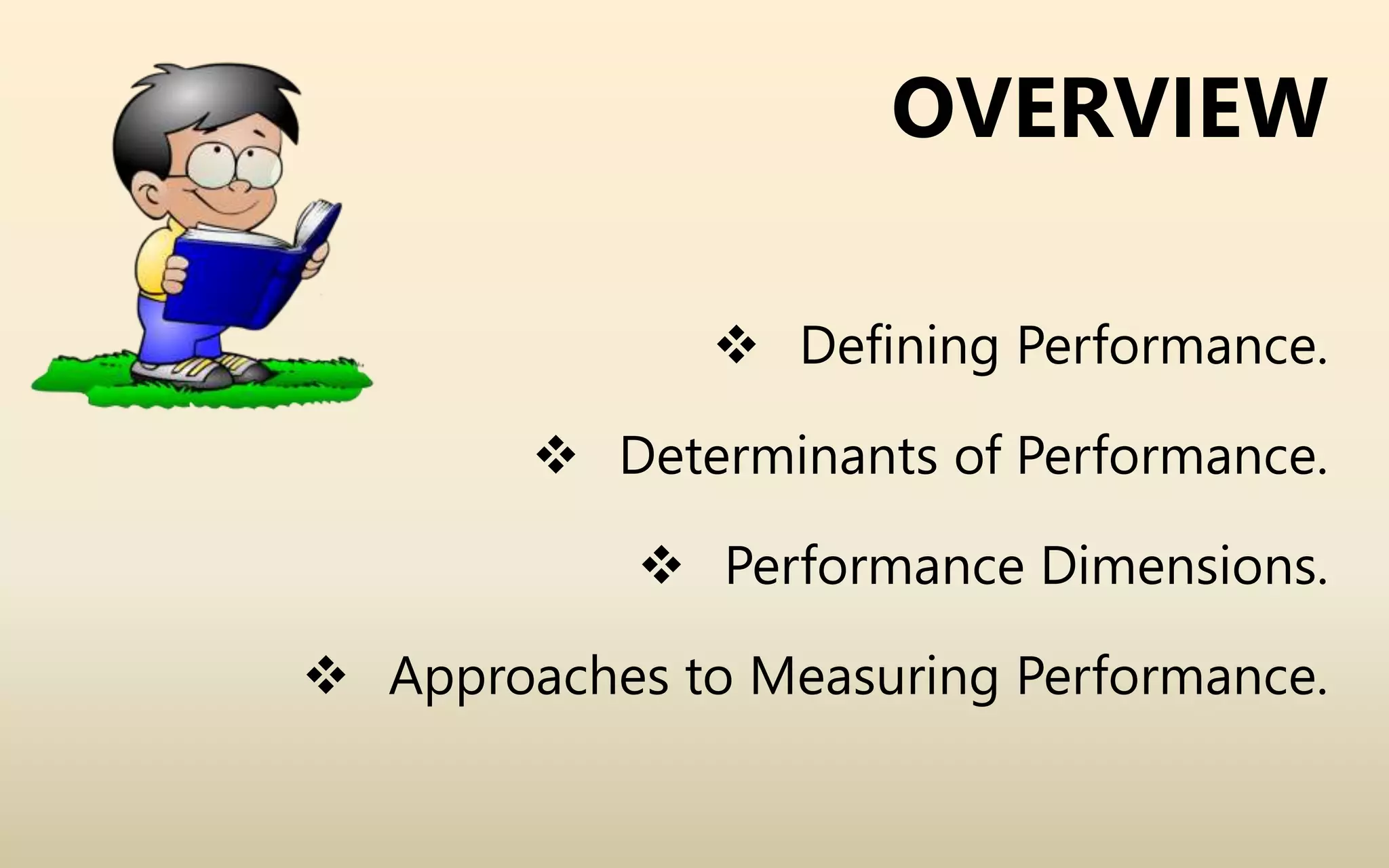OVERVIEW
 Defining Performance.
 Determinants of Performance.
 Performance Dimensions.
 Approaches to Measuring Performance.
 
