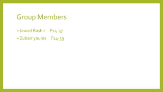 Group Members
• Jawad Bashir F14-37
• Zubair younis F14-39
 