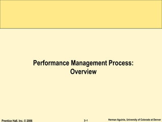 Herman Aguinis, University of Colorado at Denver
Prentice Hall, Inc. © 2006 2–1
Performance Management Process:
Overview
 