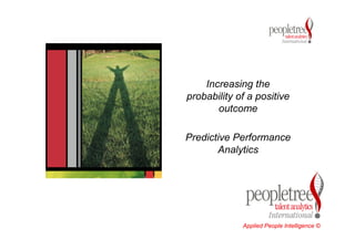 Increasing the 
probability of a positive 
outcome 
Predictive Performance 
Analytics 
Applied People Intelligence © 
 