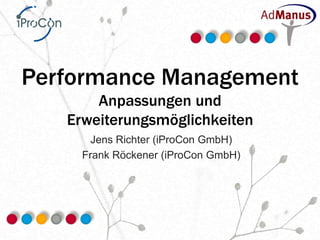 Performance Management
       Anpassungen und
   Erweiterungsmöglichkeiten
      Jens Richter (iProCon GmbH)
     Frank Röckener (iProCon GmbH)
 