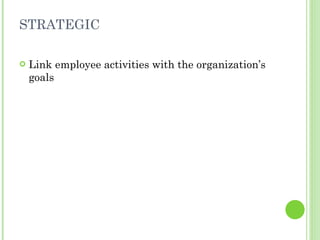 STRATEGIC <ul><li>Link employee activities with the organization’s goals </li></ul>