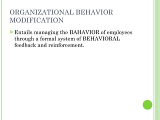 ORGANIZATIONAL BEHAVIOR MODIFICATION <ul><li>Entails managing the BAHAVIOR of employees through a formal system of BEHAVIO...