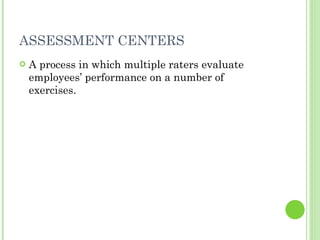 ASSESSMENT CENTERS <ul><li>A process in which multiple raters evaluate employees’ performance on a number of exercises. </...