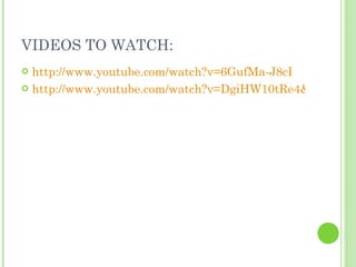 VIDEOS TO WATCH: <ul><li>http://www.youtube.com/watch?v=6GufMa-J8cI </li></ul><ul><li>http://www.youtube.com/watch?v=DgiHW...