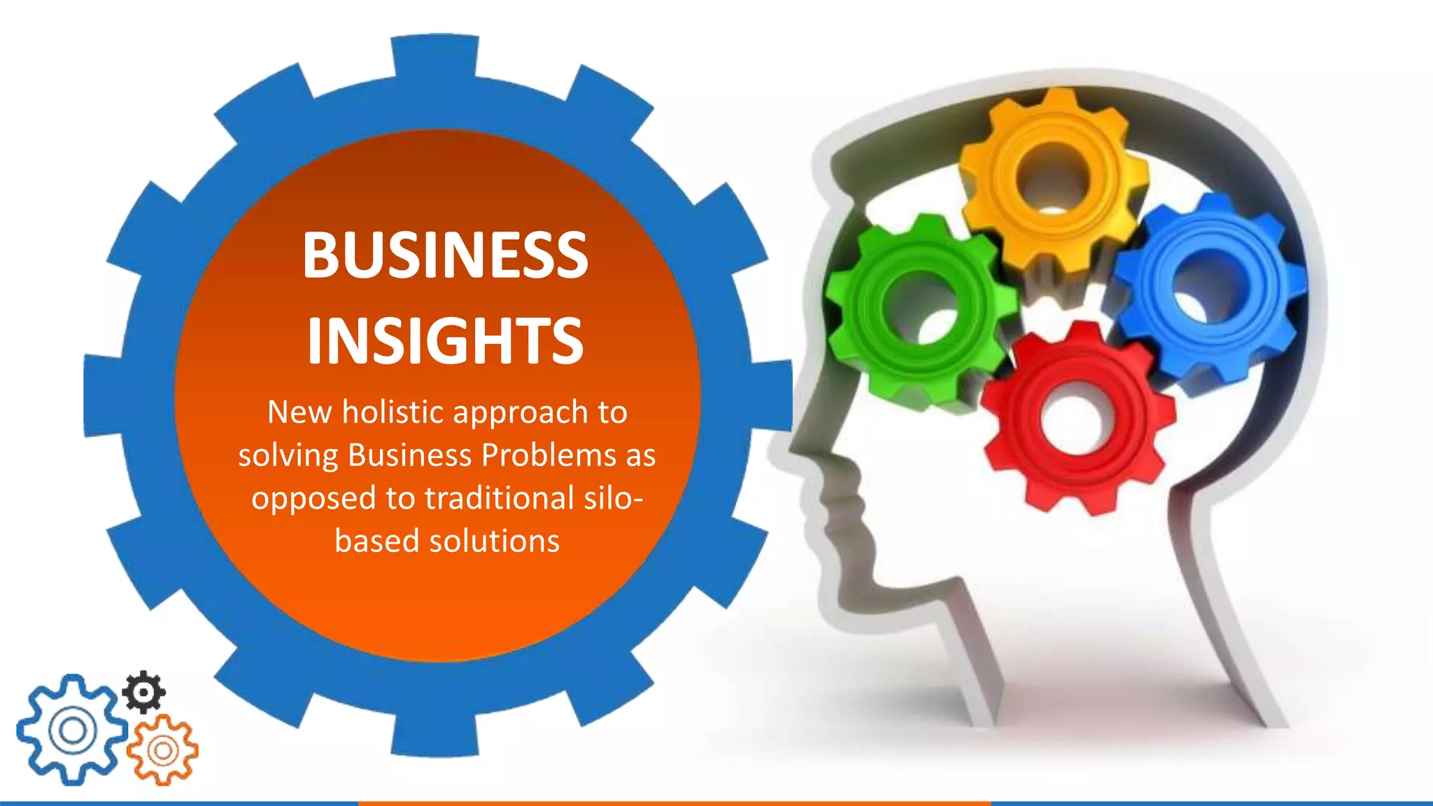 New holistic approach to 
solving Business Problems as 
opposed to traditional silo-based 
solutions 
 